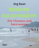 Biblische Kurzpredigten - J&ouml;rg Bauer