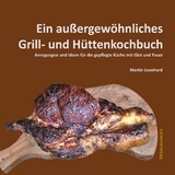 Ein au&szlig;ergew&ouml;hnliches Grill- und H&uuml;ttenkochbuch - Martin Leonhard