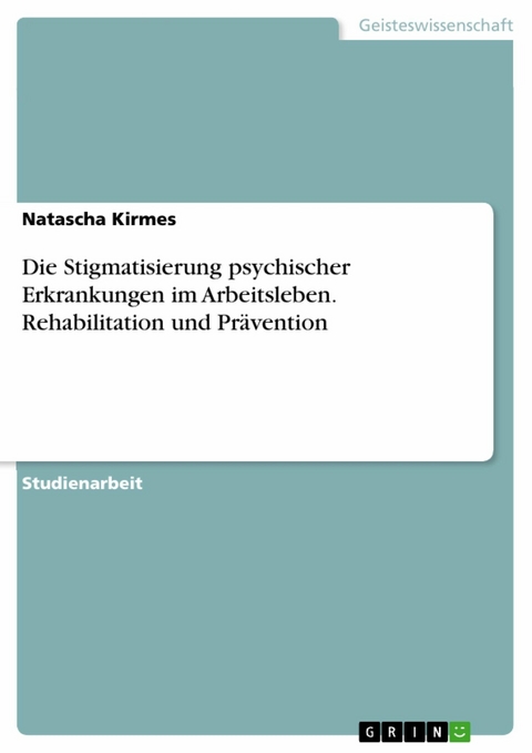 Die Stigmatisierung psychischer Erkrankungen im Arbeitsleben. Rehabilitation und Pr&auml;vention - Natascha Kirmes
