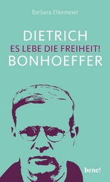 Dietrich Bonhoeffer &ndash; Es lebe die Freiheit! - Barbara Ellermeier