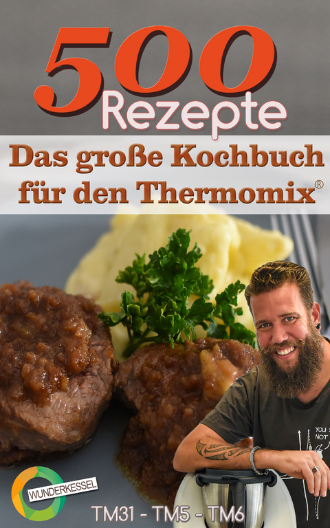 500 Rezepte - Das gro&szlig;e Kochbuch f&uuml;r den Thermomix&reg; -  Wunderkessel