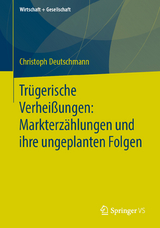 Tr&uuml;gerische Verhei&szlig;ungen: Markterz&auml;hlungen und ihre ungeplanten Folgen - Christoph Deutschmann