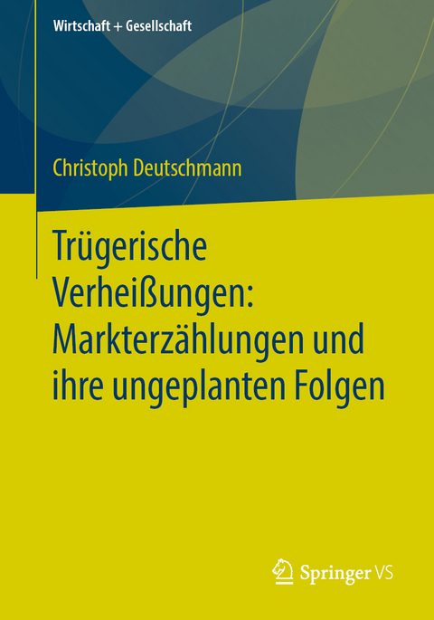 Tr&uuml;gerische Verhei&szlig;ungen: Markterz&auml;hlungen und ihre ungeplanten Folgen - Christoph Deutschmann