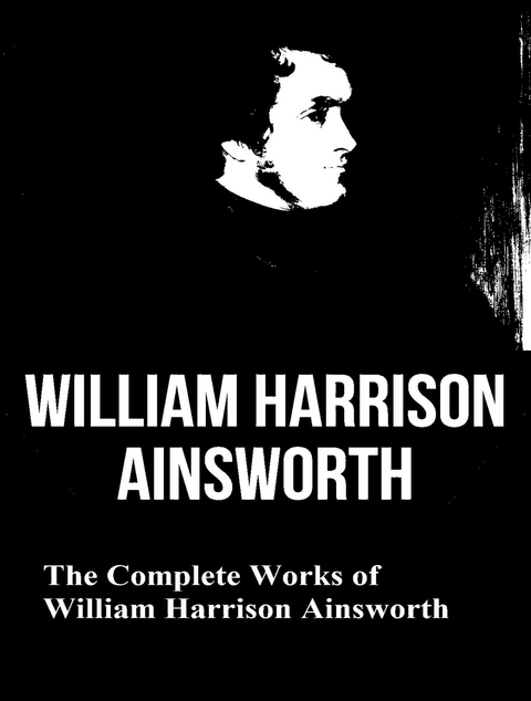 The Complete Works of William Harrison Ainsworth -  William Harrison Ainsworth