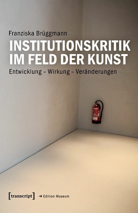 Institutionskritik im Feld der Kunst - Franziska Br&uuml;ggmann