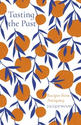 Tasting the Past: Recipes from Antiquity - Jacqui Wood