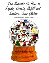 Secrets On How to Repair, Create, Refill and Restore Snow Globes: Repair and Fix Snow Globes -  Susan Schraeger
