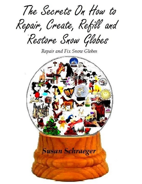 Secrets On How to Repair, Create, Refill and Restore Snow Globes: Repair and Fix Snow Globes -  Susan Schraeger