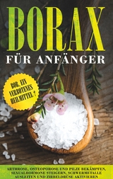 Borax f&uuml;r Anf&auml;nger: Bor, ein verbotenes Heilmittel? - Arthrose, Osteoporose und Pilze bek&auml;mpfen, Sexualhormone steigern, Schwermetalle ausleiten und Zirbeldr&uuml;se aktivieren - Sebastian L&ouml;wenthal