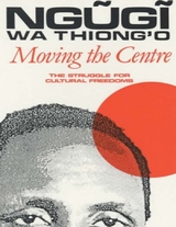 Moving the Centre: The Struggle for Cultural Freedoms -  Ngugi wa Thiong'o