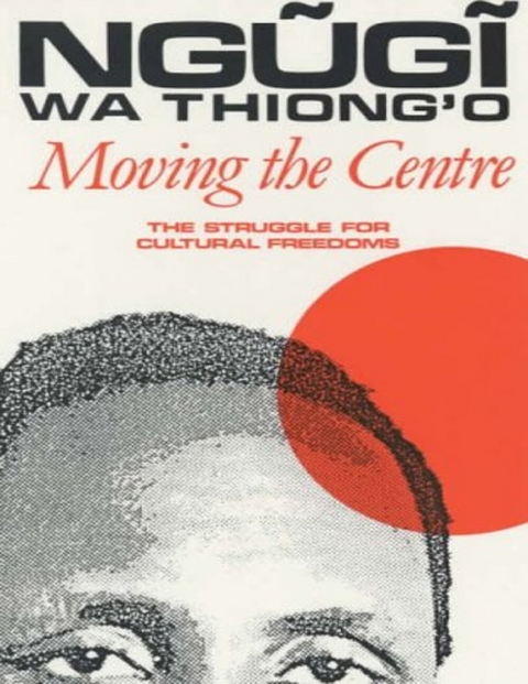 Moving the Centre: The Struggle for Cultural Freedoms -  Ngugi wa Thiong'o