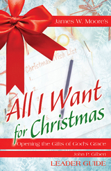 All I Want For Christmas Leader Guide - James W. Moore, John  P. Gilbert
