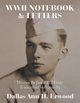 WWII Notebook & Letters: Written By James C. Hinkle Transcribed Verbatim By -  Dallas Ann H. Erwood
