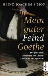 Mein guter Feind Goethe. Die geheimen Memoiren des Grafen Alexandre de Cagliostro - Heinz-Joachim Simon