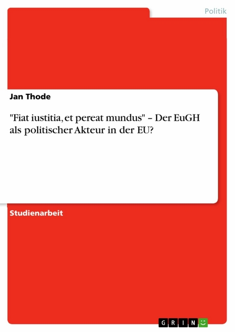 "Fiat iustitia, et pereat mundus" &ndash; Der EuGH als politischer Akteur in der EU? - Jan Thode