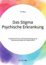 Das Stigma Psychische Erkrankung. Entstigmatisierung und Stigmabew&auml;ltigung als Herausforderung f&uuml;r die Soziale Arbeit - Tina Maus