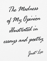 Madness of My Opinion Illustrated In Essays and Poetry -  Just-Lee