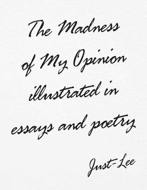 Madness of My Opinion Illustrated In Essays and Poetry -  Just-Lee
