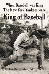 When Baseball was King The New York Yankees were King of Baseball - Dr. Len Bergantino Ed.D. Ph.D.