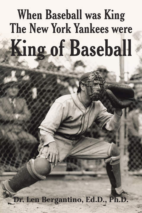 When Baseball was King The New York Yankees were King of Baseball - Dr. Len Bergantino Ed.D. Ph.D.