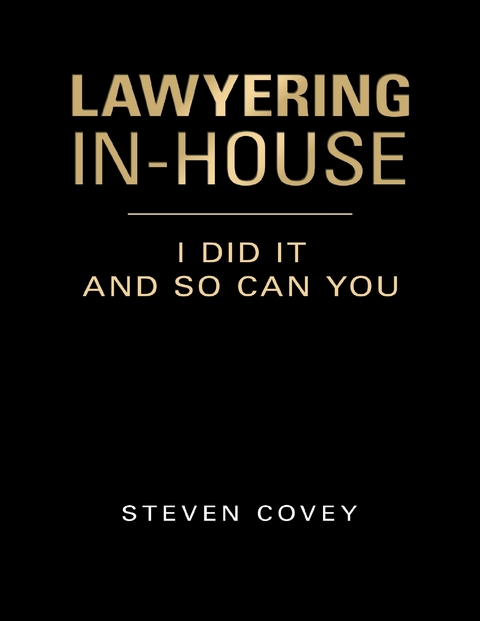 Lawyering In-house I Did It and So Can You -  Steven Covey
