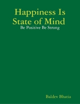 Happiness Is State of Mind  - Be Positive Be Strong -  BALDEV BHATIA