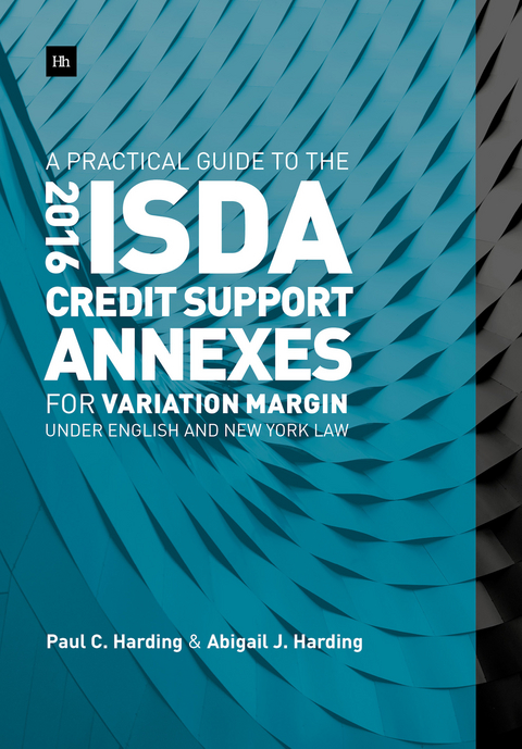 A Practical Guide to the 2016 ISDA Credit Support Annexes For Variation Margin under English and New York Law - Paul Harding, Abigail Harding
