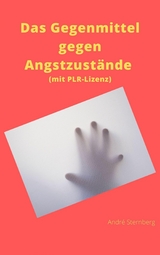 Das Gegenmittel gegen Angstzust&auml;nde (mit PLR-Lizenz) - Andr&eacute; Sternberg