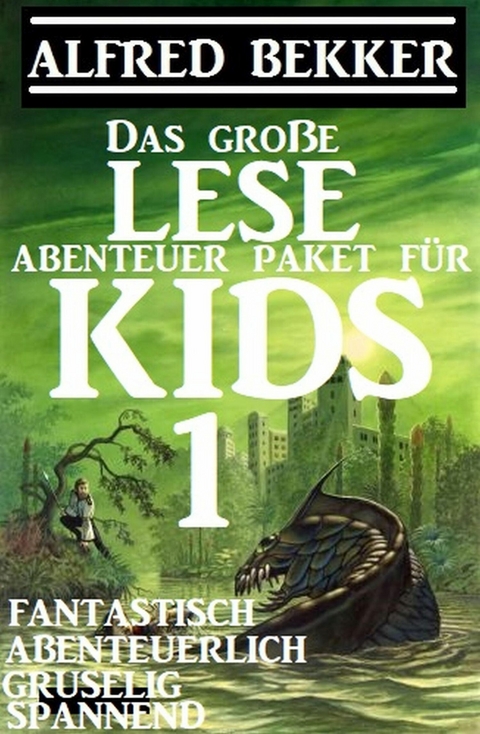 Das gro&szlig;e Lese-Abenteuer Paket f&uuml;r Kids 1 - Fantastisch, abenteuerlich, gruselig, spannend -  Alfred Bekker