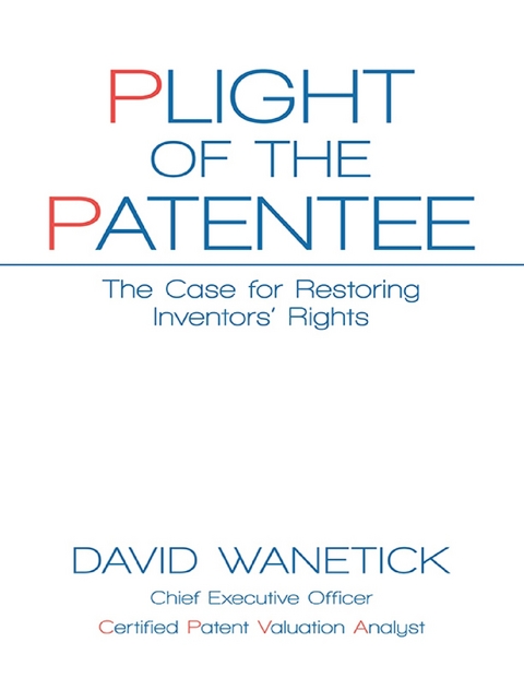 Plight of the Patentee: The Case for Restoring Inventors' Rights -  David Wanetick