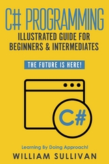 C# Programming Illustrated Guide For Beginners & Intermediates -  William Sullivan