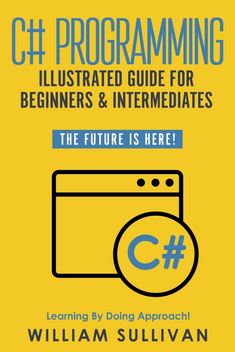 C# Programming Illustrated Guide For Beginners & Intermediates -  William Sullivan
