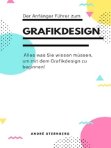 Der Anf&auml;nger F&uuml;hrer zum Grafikdesign - Andre Sternberg