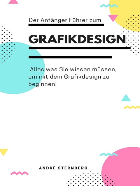 Der Anf&auml;nger F&uuml;hrer zum Grafikdesign - Andre Sternberg