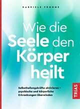 Wie die Seele den K&ouml;rper heilt - Gabriele Frohme