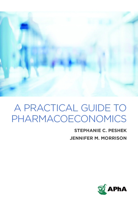 A Practical Guide to Pharmacoeconomics - Stephanie C. Peshek, Jennifer M. Morrison