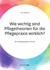 Wie wichtig sind Pflegetheorien f&uuml;r die Pflegepraxis wirklich? Die Selbstpflegedefizit-Theorie -  Sven Kotzbach