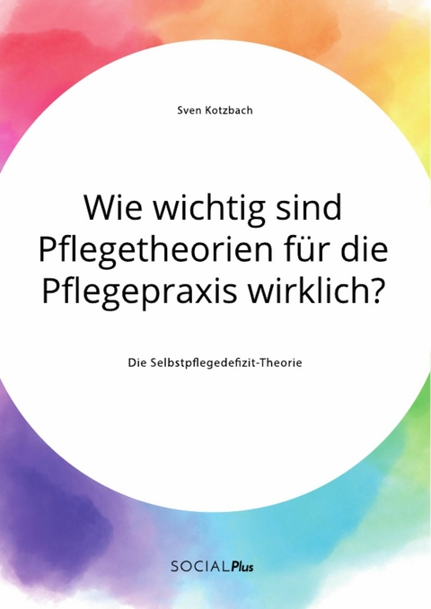 Wie wichtig sind Pflegetheorien f&uuml;r die Pflegepraxis wirklich? Die Selbstpflegedefizit-Theorie -  Sven Kotzbach