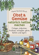 Obst & Gemüse haltbar machen - Einlegen, Einkochen, Trocknen, Entsaften, Milchsäuregärung, Kühlen, Lagern - Vorräte zur Selbstversorgung einfach selbst anlegen - Maren Bustorf-Hirsch