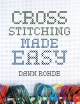 Cross Stitching Made Easy - Dawn Rohde