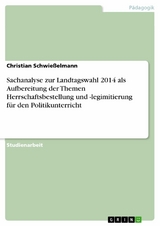 Sachanalyse zur Landtagswahl 2014 als Aufbereitung der Themen Herrschaftsbestellung und -legimitierung für den Politikunterricht - Christian Schwießelmann