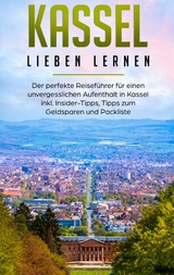 Kassel lieben lernen: Der perfekte Reisef&uuml;hrer f&uuml;r einen unvergesslichen Aufenthalt in Kassel inkl. Insider-Tipps, Tipps zum Geldsparen und Packliste - Lina Klein