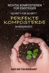 Richtig kompostieren f&uuml;r Einsteiger - Schritt f&uuml;r Schritt perfekte Komposterde in Rekordzeit - Tom Bernhardt, Anke Bernhardt