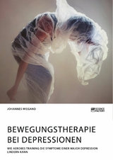 Bewegungstherapie bei Depressionen. Wie aerobes Training die Symptome einer Major Depression lindern kann - Johannes Wiegand