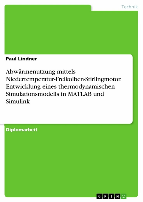 Abw&auml;rmenutzung mittels Niedertemperatur-Freikolben-Stirlingmotor. Entwicklung eines thermodynamischen Simulationsmodells in MATLAB und Simulink -  Paul Lindner