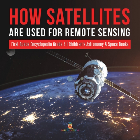 How Satellites Are Used for Remote Sensing | First Space Encyclopedia Grade 4 | Children's Astronomy & Space Books - Baby Professor