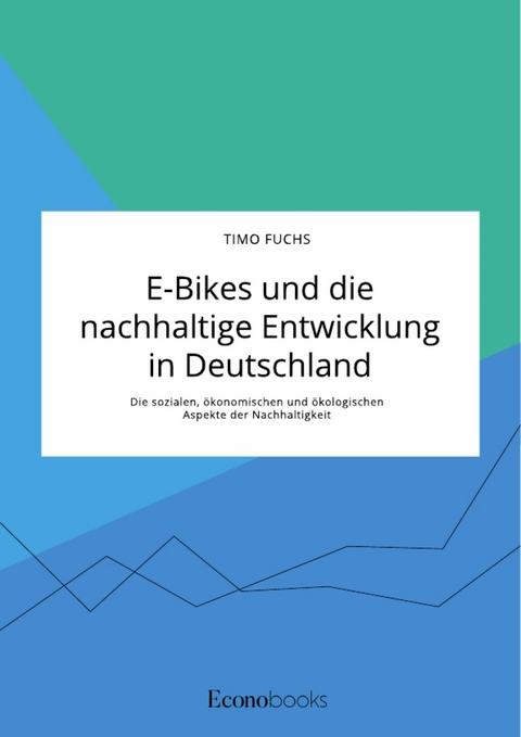 E-Bikes und die nachhaltige Entwicklung in Deutschland. Die sozialen, &ouml;konomischen und &ouml;kologischen Aspekte der Nachhaltigkeit - Timo Fuchs