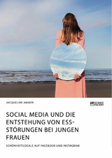 Social Media und die Entstehung von Essst&ouml;rungen bei jungen Frauen. Sch&ouml;nheitsideale auf Facebook und Instagram - Jacqueline Ammer