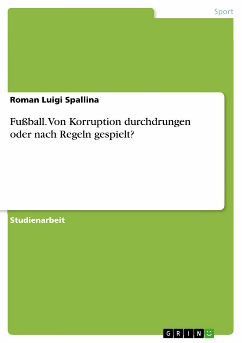 Fu&szlig;ball. Von Korruption durchdrungen oder nach Regeln gespielt? - Roman Luigi Spallina