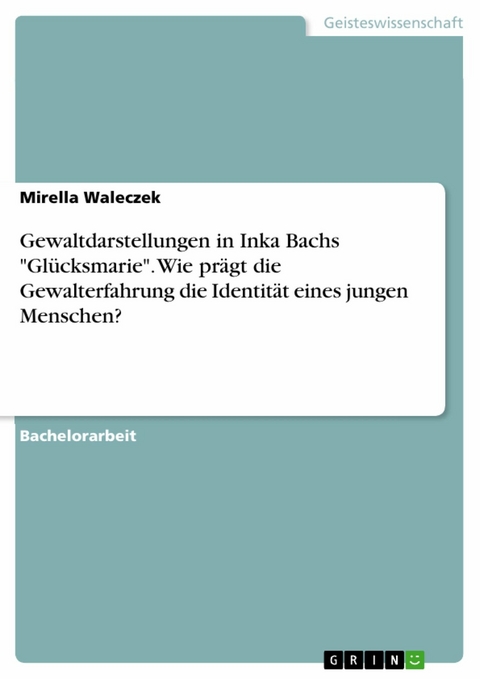 Gewaltdarstellungen in Inka Bachs 'Gl&uuml;cksmarie'. Wie pr&auml;gt die Gewalterfahrung die Identit&auml;t eines jungen Menschen? -  Mirella Waleczek